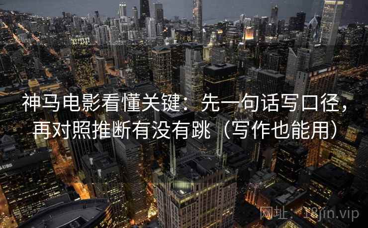 神马电影看懂关键:先一句话写口径,再对照推断有没有跳(写作也能用) 神马电影看懂关键:先一句话写口径,再对照推断有没有跳(写作也能用)
