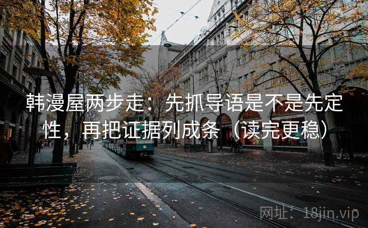 韩漫屋两步走：先抓导语是不是先定性，再把证据列成条（读完更稳）