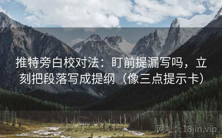 推特旁白校对法：盯前提漏写吗，立刻把段落写成提纲（像三点提示卡）