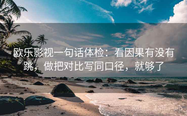 欧乐影视一句话体检：看因果有没有跳，做把对比写同口径，就够了