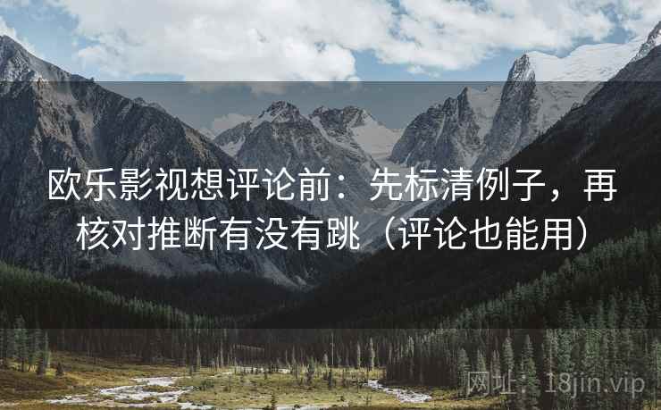 欧乐影视想评论前：先标清例子，再核对推断有没有跳（评论也能用）