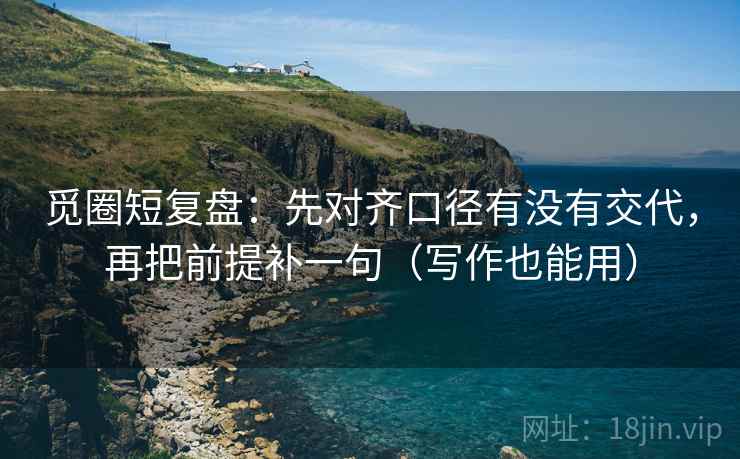 觅圈短复盘：先对齐口径有没有交代，再把前提补一句（写作也能用）