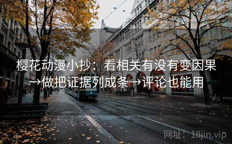 樱花动漫小抄：看相关有没有变因果→做把证据列成条→评论也能用