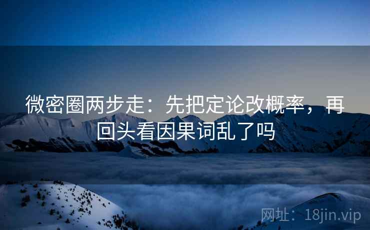 微密圈两步走：先把定论改概率，再回头看因果词乱了吗
