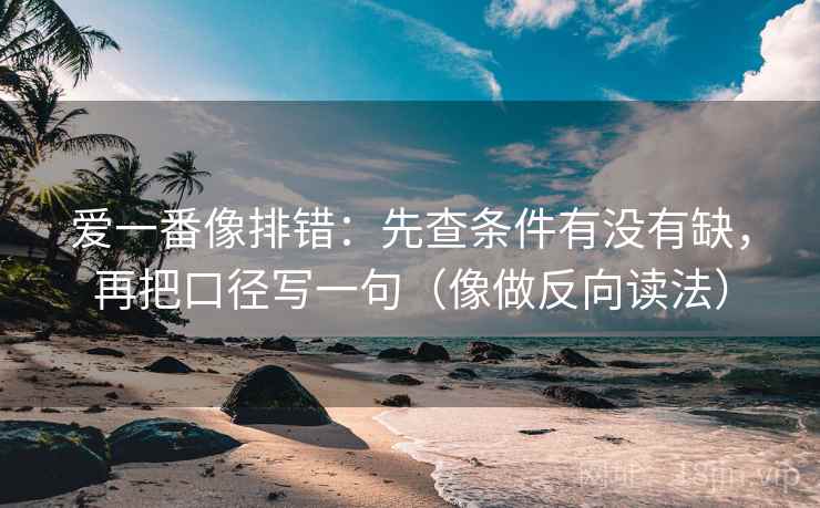 爱一番像排错：先查条件有没有缺，再把口径写一句（像做反向读法）