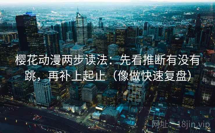 樱花动漫两步读法：先看推断有没有跳，再补上起止（像做快速复盘）