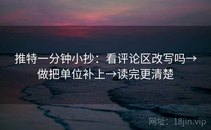 推特一分钟小抄：看评论区改写吗→做把单位补上→读完更清楚