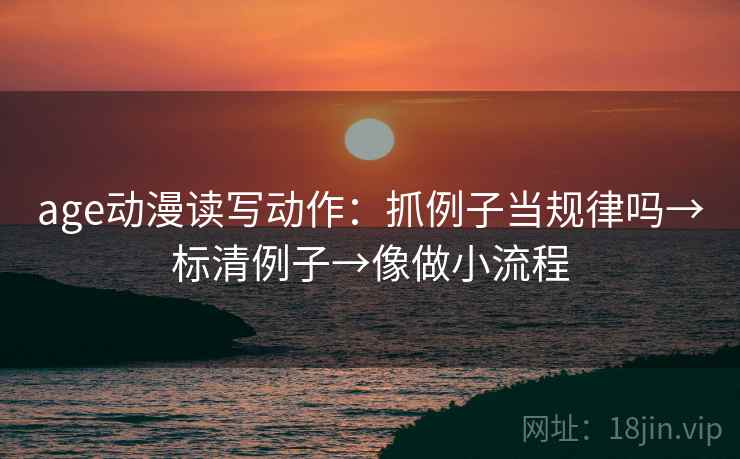 age动漫读写动作：抓例子当规律吗→标清例子→像做小流程