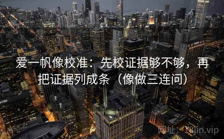 爱一帆像校准：先校证据够不够，再把证据列成条（像做三连问）