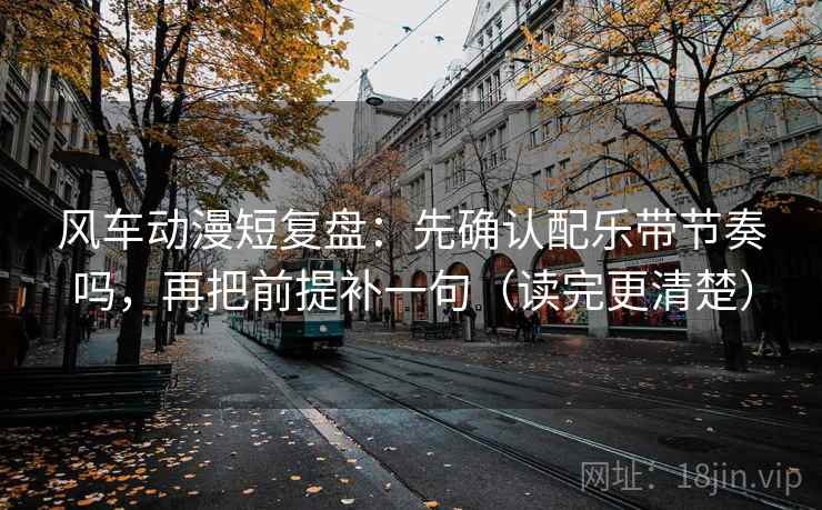 风车动漫短复盘:先确认配乐带节奏吗,再把前提补一句(读完更清楚) 风车动漫短复盘:先确认配乐带节奏吗,再把前提补一句(读完更清楚)