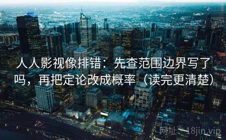 人人影视像排错:先查范围边界写了吗,再把定论改成概率(读完更清楚) 人人影视像排错:先查范围边界写了吗,再把定论改成概率(读完更清楚)