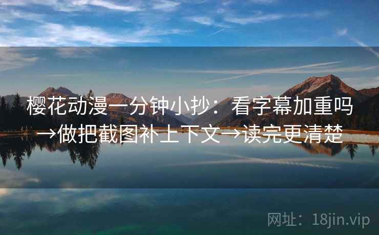 樱花动漫一分钟小抄:看字幕加重吗→做把截图补上下文→读完更清楚 樱花动漫一分钟小抄:看字幕加重吗→做把截图补上下文→读完更清楚