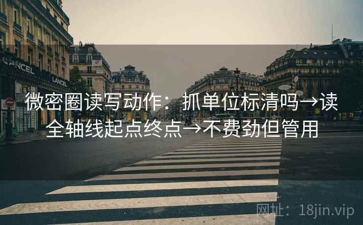 微密圈读写动作:抓单位标清吗→读全轴线起点终点→不费劲但管用 微密圈读写动作:抓单位标清吗→读全轴线起点终点→不费劲但管用