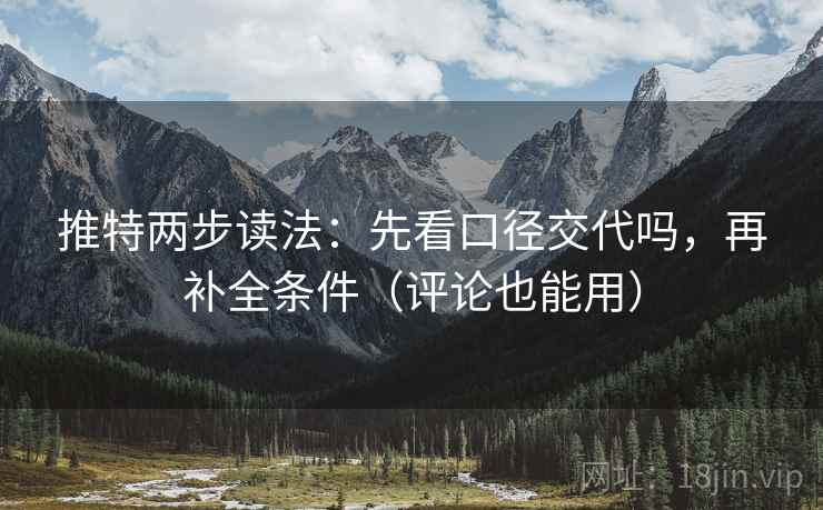 推特两步读法:先看口径交代吗,再补全条件(评论也能用) 推特两步读法:先看口径交代吗,再补全条件(评论也能用)