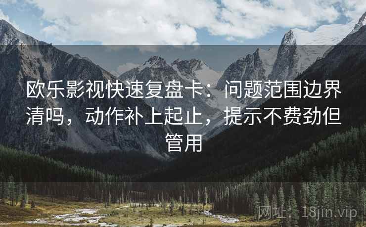 欧乐影视快速复盘卡:问题范围边界清吗,动作补上起止,提示不费劲但管用 欧乐影视快速复盘卡:问题范围边界清吗,动作补上起止,提示不费劲但管用