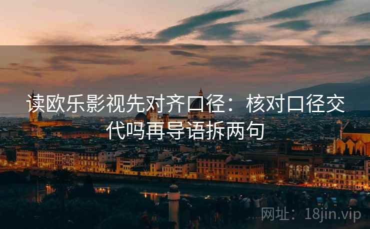 读欧乐影视先对齐口径:核对口径交代吗再导语拆两句 读欧乐影视先对齐口径:核对口径交代吗再导语拆两句