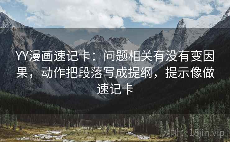 YY漫画速记卡:问题相关有没有变因果,动作把段落写成提纲,提示像做速记卡 YY漫画速记卡:问题相关有没有变因果,动作把段落写成提纲,提示像做速记卡