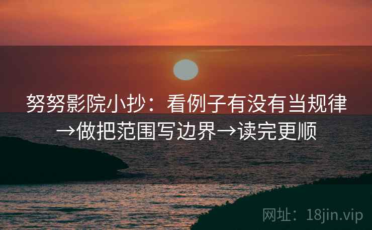 努努影院小抄:看例子有没有当规律→做把范围写边界→读完更顺 努努影院小抄:看例子有没有当规律→做把范围写边界→读完更顺
