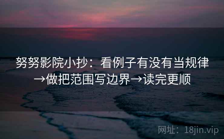 努努影院小抄:看例子有没有当规律→做把范围写边界→读完更顺 努努影院小抄:看例子有没有当规律→做把范围写边界→读完更顺
