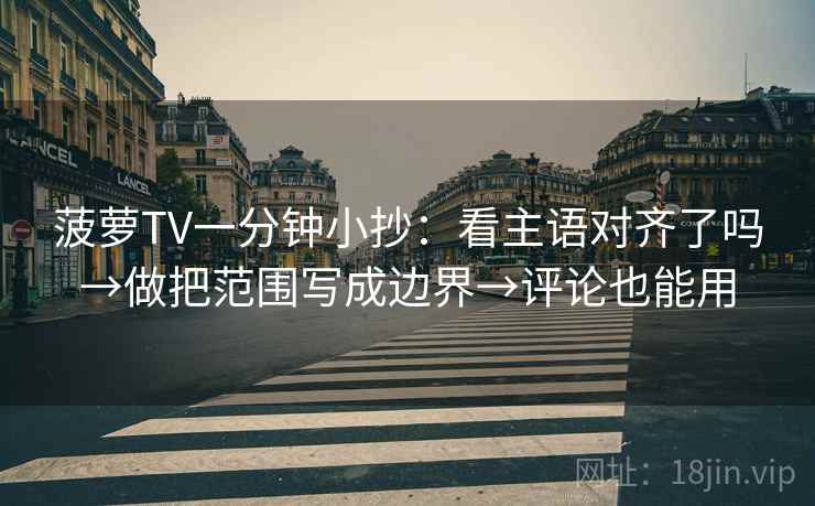 菠萝TV一分钟小抄:看主语对齐了吗→做把范围写成边界→评论也能用 菠萝TV一分钟小抄:看主语对齐了吗→做把范围写成边界→评论也能用