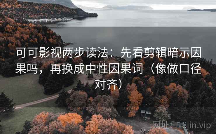 可可影视两步读法:先看剪辑暗示因果吗,再换成中性因果词(像做口径对齐) 可可影视两步读法:先看剪辑暗示因果吗,再换成中性因果词(像做口径对齐)