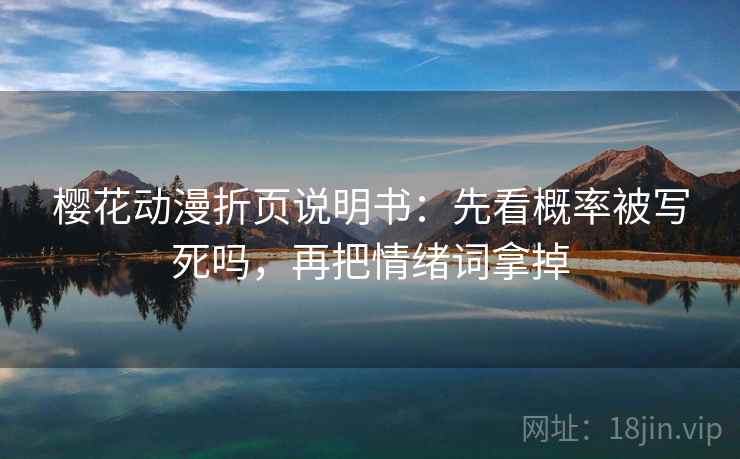 樱花动漫折页说明书:先看概率被写死吗,再把情绪词拿掉 樱花动漫折页说明书:先看概率被写死吗,再把情绪词拿掉