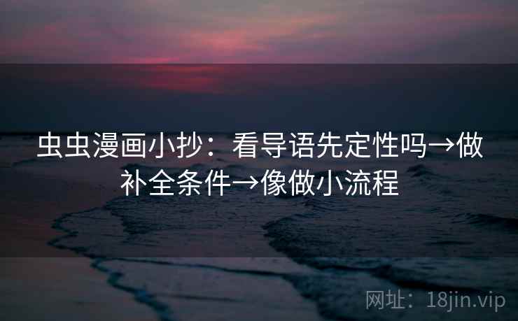 虫虫漫画小抄:看导语先定性吗→做补全条件→像做小流程 虫虫漫画小抄:看导语先定性吗→做补全条件→像做小流程