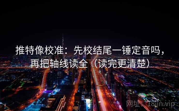 推特像校准:先校结尾一锤定音吗,再把轴线读全(读完更清楚) 推特像校准:先校结尾一锤定音吗,再把轴线读全(读完更清楚)