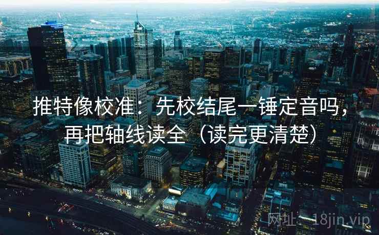 推特像校准:先校结尾一锤定音吗,再把轴线读全(读完更清楚) 推特像校准:先校结尾一锤定音吗,再把轴线读全(读完更清楚)