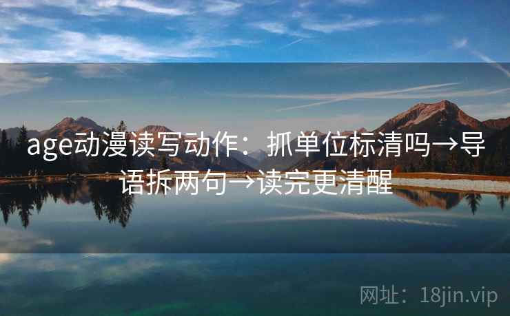 age动漫读写动作:抓单位标清吗→导语拆两句→读完更清醒 age动漫读写动作:抓单位标清吗→导语拆两句→读完更清醒