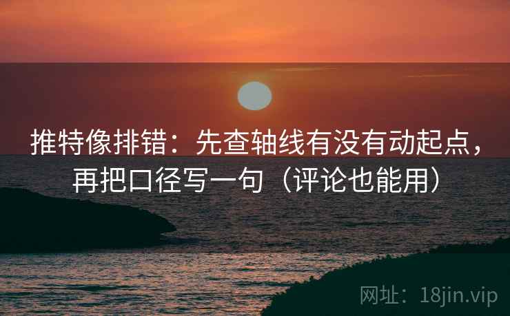 推特像排错:先查轴线有没有动起点,再把口径写一句(评论也能用) 推特像排错:先查轴线有没有动起点,再把口径写一句(评论也能用)