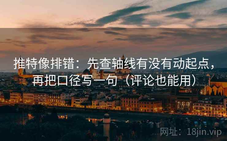 推特像排错:先查轴线有没有动起点,再把口径写一句(评论也能用) 推特像排错:先查轴线有没有动起点,再把口径写一句(评论也能用)