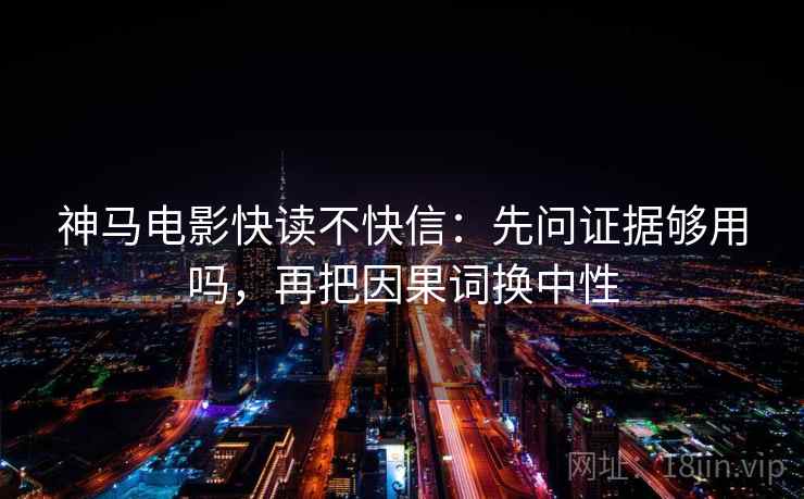 神马电影快读不快信:先问证据够用吗,再把因果词换中性 神马电影快读不快信:先问证据够用吗,再把因果词换中性
