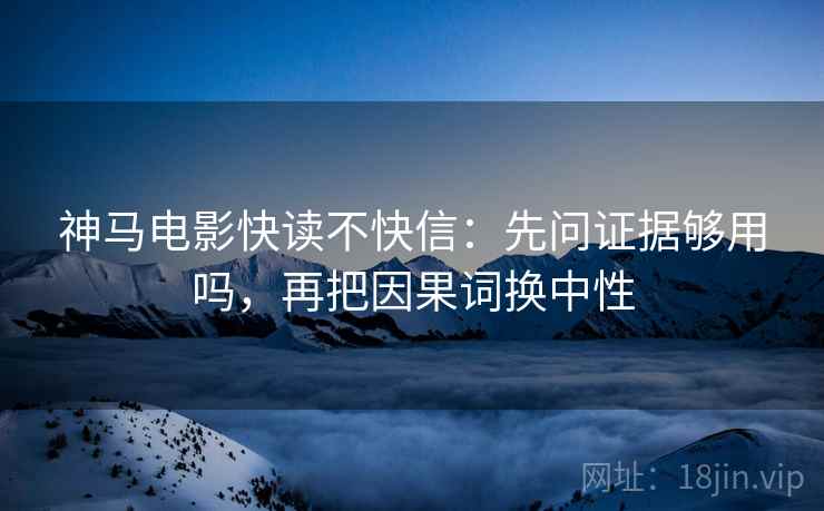 神马电影快读不快信:先问证据够用吗,再把因果词换中性 神马电影快读不快信:先问证据够用吗,再把因果词换中性