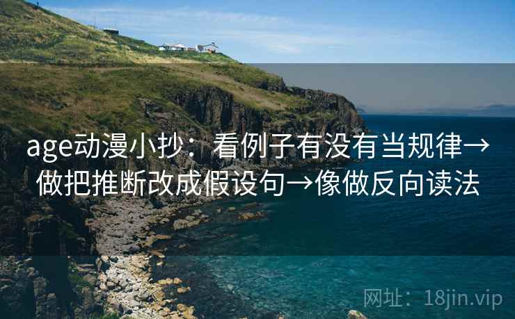 age动漫小抄:看例子有没有当规律→做把推断改成假设句→像做反向读法 age动漫小抄:看例子有没有当规律→做把推断改成假设句→像做反向读法