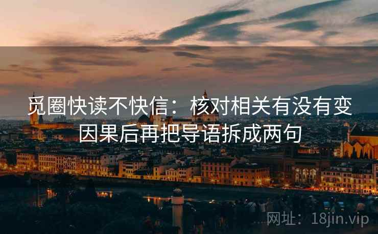 觅圈快读不快信:核对相关有没有变因果后再把导语拆成两句 觅圈快读不快信:核对相关有没有变因果后再把导语拆成两句
