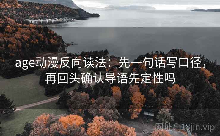 age动漫反向读法：先一句话写口径，再回头确认导语先定性吗