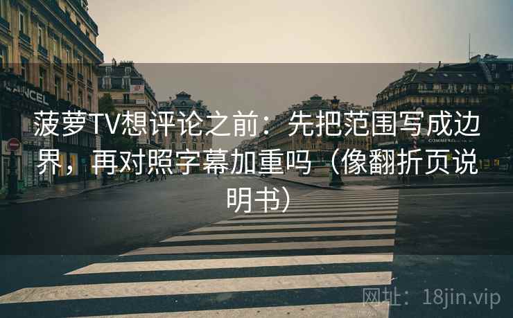 菠萝TV想评论之前:先把范围写成边界,再对照字幕加重吗(像翻折页说明书) 菠萝TV想评论之前:先把范围写成边界,再对照字幕加重吗(像翻折页说明书)