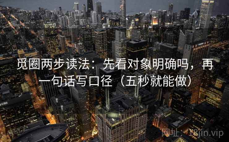 觅圈两步读法:先看对象明确吗,再一句话写口径(五秒就能做) 觅圈两步读法:先看对象明确吗,再一句话写口径(五秒就能做)