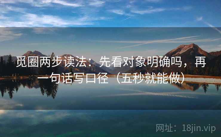 觅圈两步读法:先看对象明确吗,再一句话写口径(五秒就能做) 觅圈两步读法:先看对象明确吗,再一句话写口径(五秒就能做)