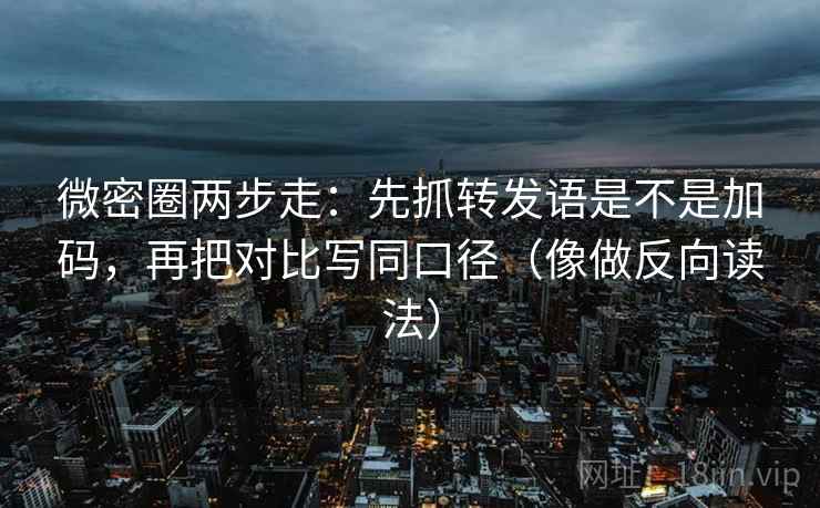 微密圈两步走:先抓转发语是不是加码,再把对比写同口径(像做反向读法) 微密圈两步走:先抓转发语是不是加码,再把对比写同口径(像做反向读法)