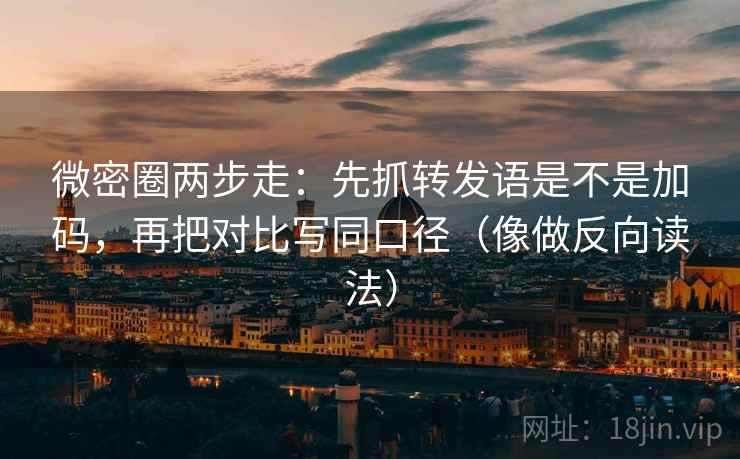 微密圈两步走:先抓转发语是不是加码,再把对比写同口径(像做反向读法) 微密圈两步走:先抓转发语是不是加码,再把对比写同口径(像做反向读法)