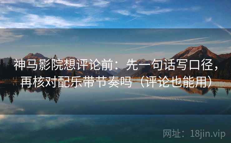 神马影院想评论前:先一句话写口径,再核对配乐带节奏吗(评论也能用) 神马影院想评论前:先一句话写口径,再核对配乐带节奏吗(评论也能用)