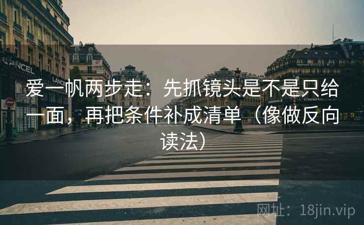 爱一帆两步走:先抓镜头是不是只给一面,再把条件补成清单(像做反向读法) 爱一帆两步走:先抓镜头是不是只给一面,再把条件补成清单(像做反向读法)