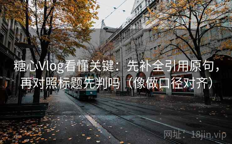 糖心Vlog看懂关键:先补全引用原句,再对照标题先判吗(像做口径对齐) 糖心Vlog看懂关键:先补全引用原句,再对照标题先判吗(像做口径对齐)