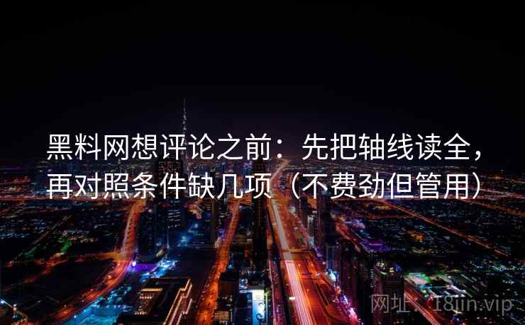黑料网想评论之前:先把轴线读全,再对照条件缺几项(不费劲但管用) 黑料网想评论之前:先把轴线读全,再对照条件缺几项(不费劲但管用)