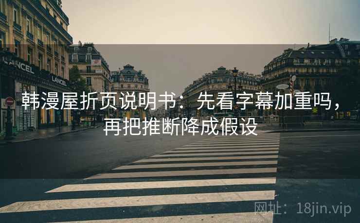 韩漫屋折页说明书:先看字幕加重吗,再把推断降成假设 韩漫屋折页说明书:先看字幕加重吗,再把推断降成假设