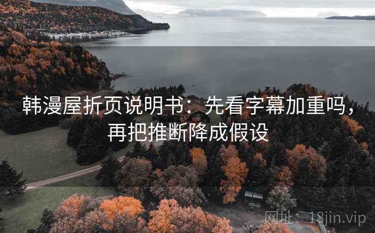 韩漫屋折页说明书:先看字幕加重吗,再把推断降成假设 韩漫屋折页说明书:先看字幕加重吗,再把推断降成假设