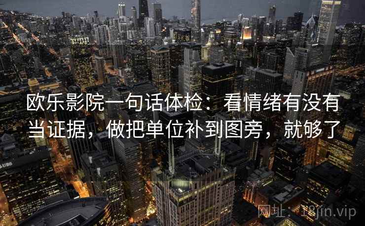 欧乐影院一句话体检:看情绪有没有当证据,做把单位补到图旁,就够了 欧乐影院一句话体检:看情绪有没有当证据,做把单位补到图旁,就够了