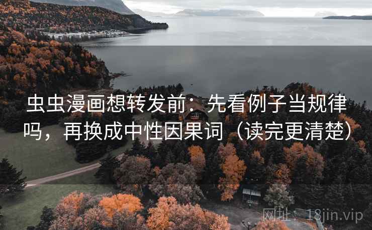 虫虫漫画想转发前：先看例子当规律吗，再换成中性因果词（读完更清楚）